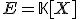 E=\mathbb{K}[X]